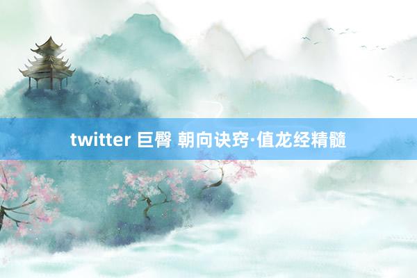 twitter 巨臀 朝向诀窍·值龙经精髓