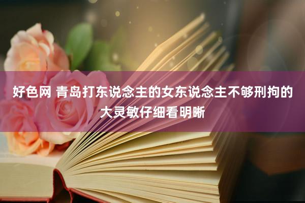 好色网 青岛打东说念主的女东说念主不够刑拘的大灵敏仔细看明晰
