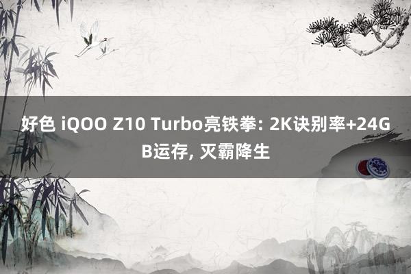 好色 iQOO Z10 Turbo亮铁拳: 2K诀别率+24GB运存， 灭霸降生