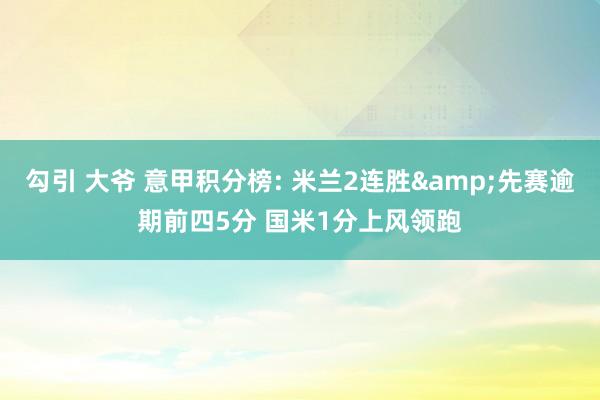 勾引 大爷 意甲积分榜: 米兰2连胜&先赛逾期前四5分 国米1分上风领跑