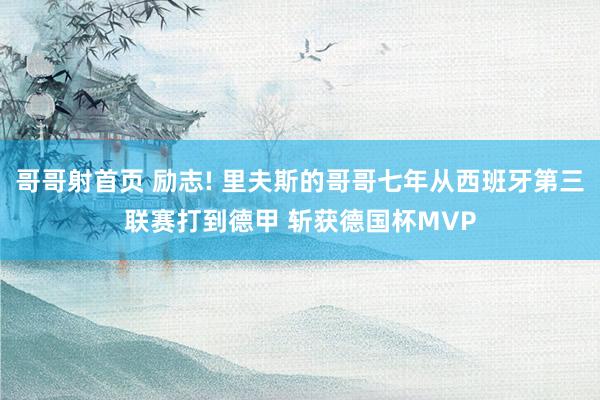 哥哥射首页 励志! 里夫斯的哥哥七年从西班牙第三联赛打到德甲 斩获德国杯MVP