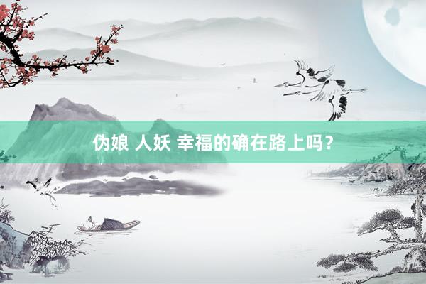 伪娘 人妖 幸福的确在路上吗？