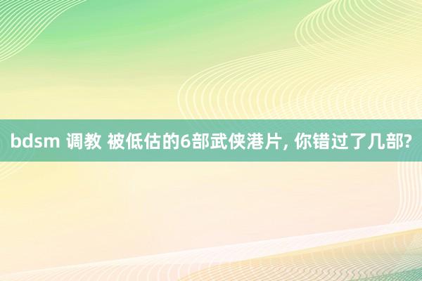 bdsm 调教 被低估的6部武侠港片， 你错过了几部?